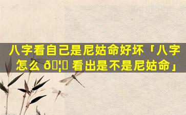 八字看自己是尼姑命好坏「八字怎么 🦉 看出是不是尼姑命」
